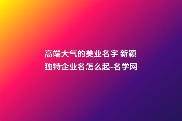 高端大气的美业名字 新颖独特企业名怎么起-名学网-第1张-公司起名-玄机派